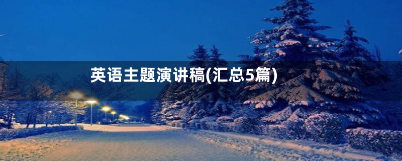英语主题演讲稿(汇总5篇)