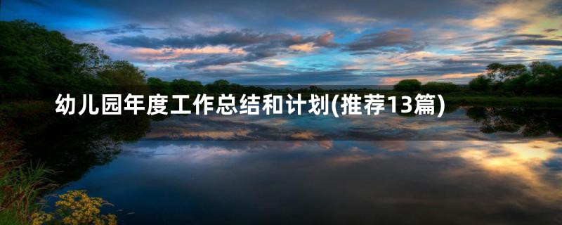 幼儿园年度工作总结和计划(推荐13篇)