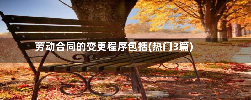劳动合同的变更程序包括(热门3篇)