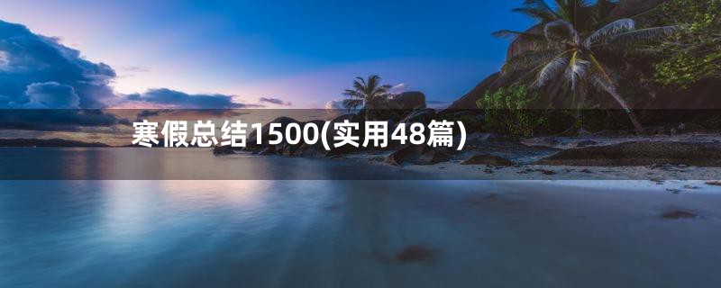 寒假总结1500(实用48篇)
