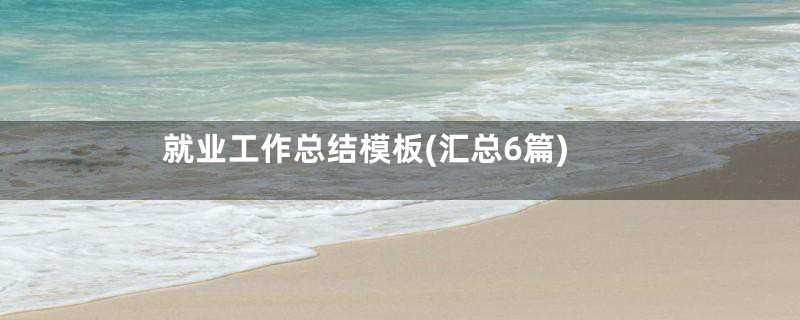 就业工作总结模板(汇总6篇)