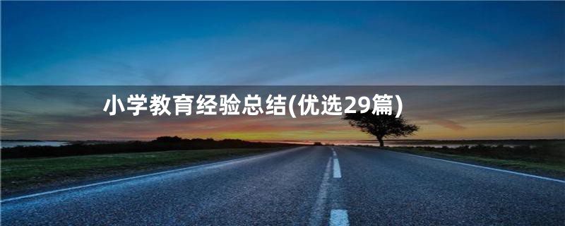 小学教育经验总结(优选29篇)
