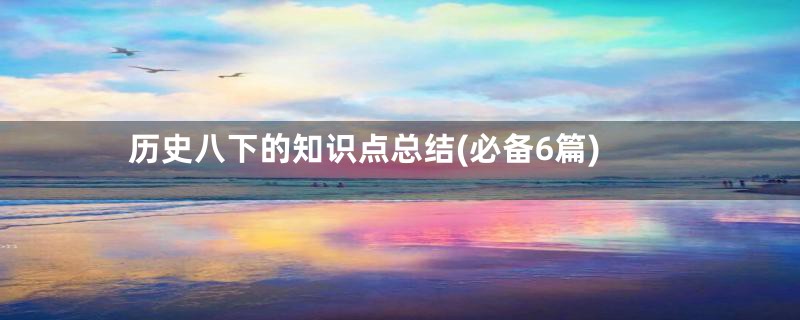 历史八下的知识点总结(必备6篇)