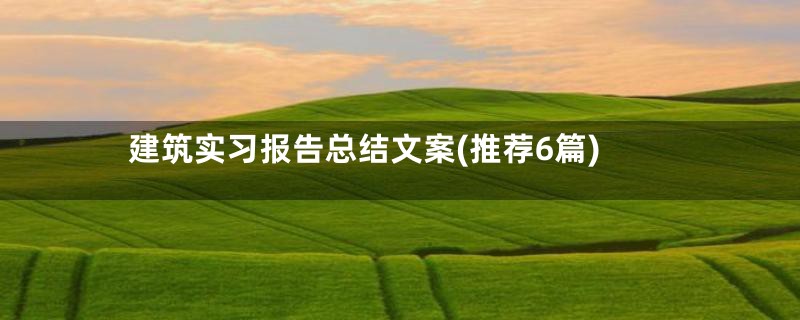 建筑实习报告总结文案(推荐6篇)