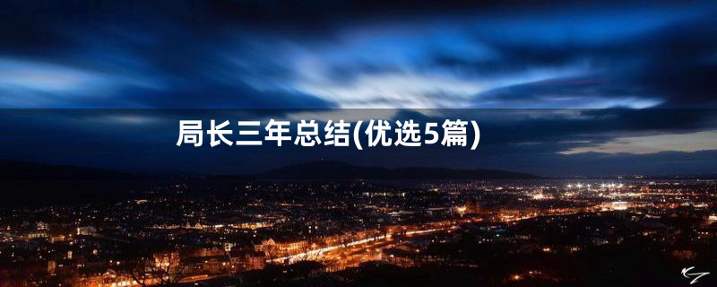 局长三年总结(优选5篇)