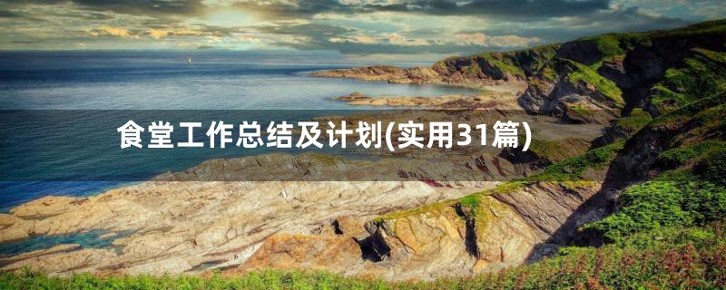 食堂工作总结及计划(实用31篇)
