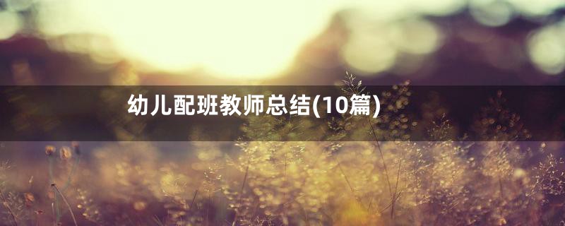 幼儿配班教师总结(10篇)