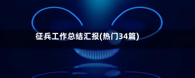 征兵工作总结汇报(热门34篇)