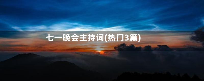 七一晚会主持词(热门3篇)