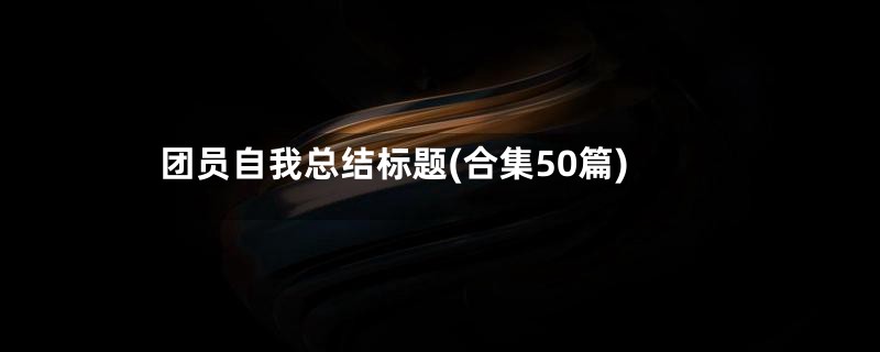 团员自我总结标题(合集50篇)