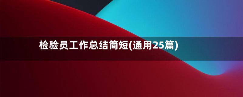 检验员工作总结简短(通用25篇)