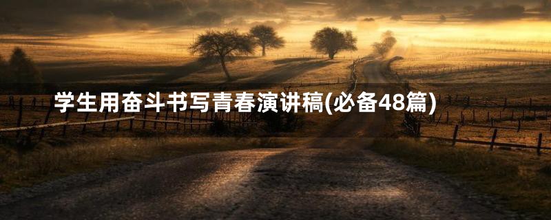 学生用奋斗书写青春演讲稿(必备48篇)