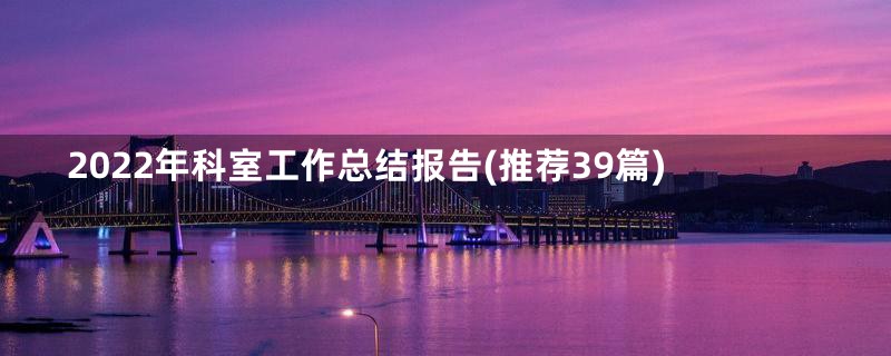 2022年科室工作总结报告(推荐39篇)