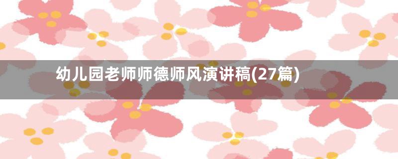 幼儿园老师师德师风演讲稿(27篇)