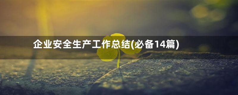 企业安全生产工作总结(必备14篇)