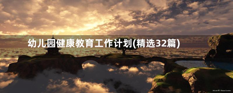 幼儿园健康教育工作计划(精选32篇)