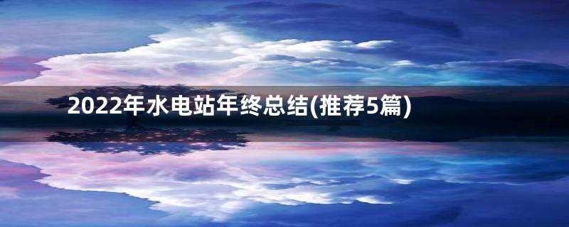 2022年水电站年终总结(推荐5篇)