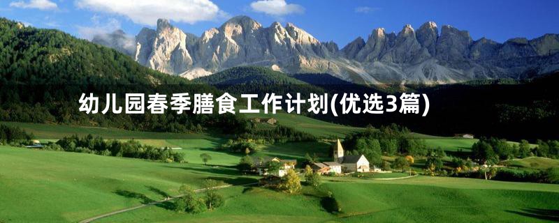 幼儿园春季膳食工作计划(优选3篇)