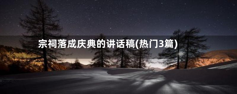 宗祠落成庆典的讲话稿(热门3篇)