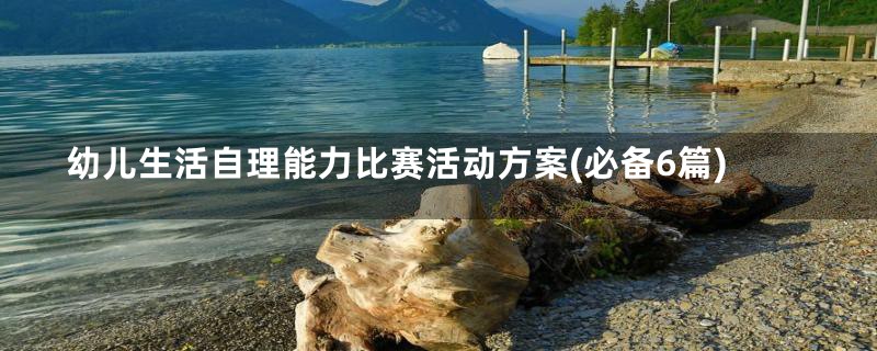 幼儿生活自理能力比赛活动方案(必备6篇)