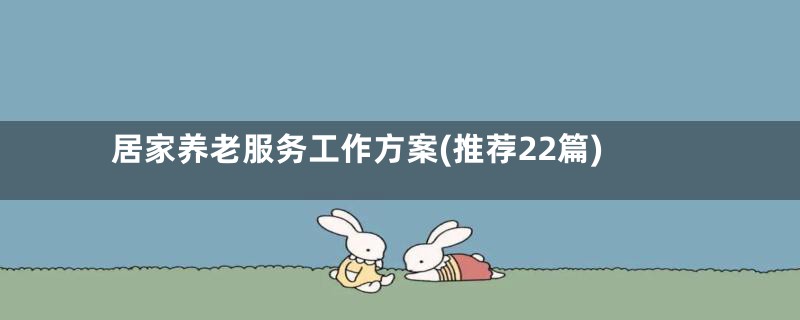 居家养老服务工作方案(推荐22篇)