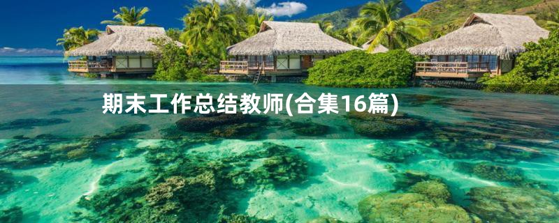期末工作总结教师(合集16篇)