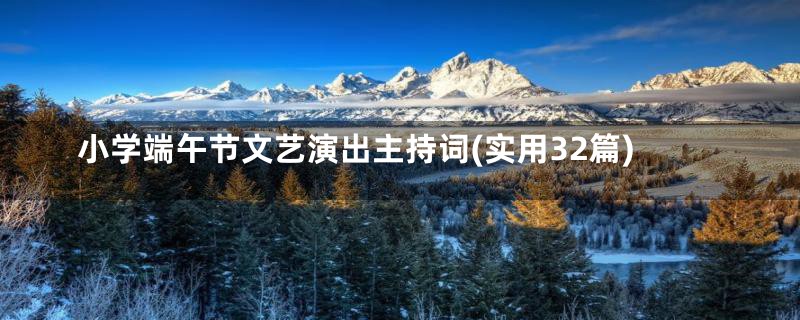 小学端午节文艺演出主持词(实用32篇)