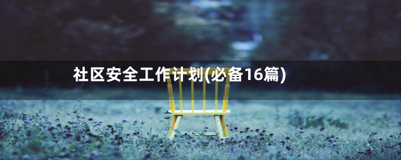 社区安全工作计划(必备16篇)