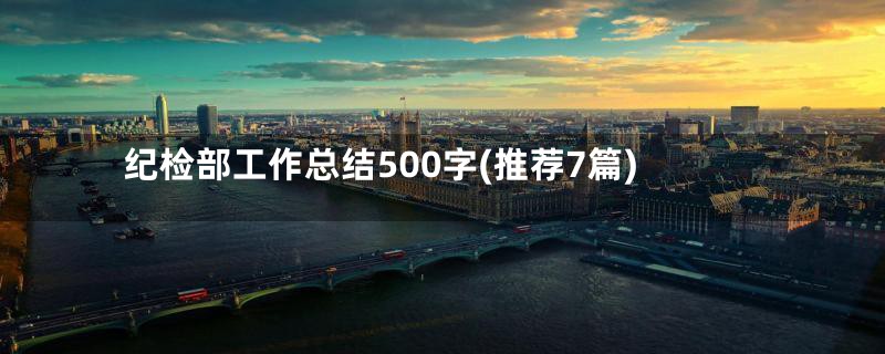 纪检部工作总结500字(推荐7篇)