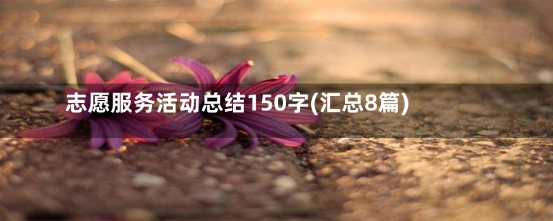 志愿服务活动总结150字(汇总8篇)