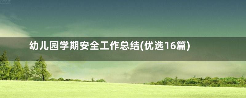 幼儿园学期安全工作总结(优选16篇)