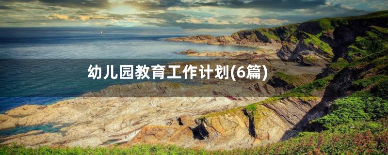 幼儿园教育工作计划(6篇)
