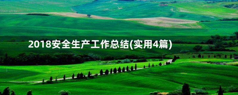 2018安全生产工作总结(实用4篇)