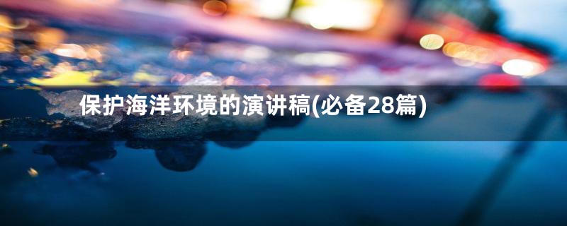 保护海洋环境的演讲稿(必备28篇)