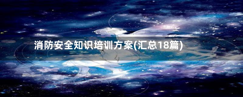 消防安全知识培训方案(汇总18篇)