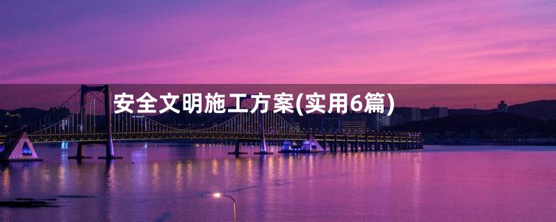 安全文明施工方案(实用6篇)