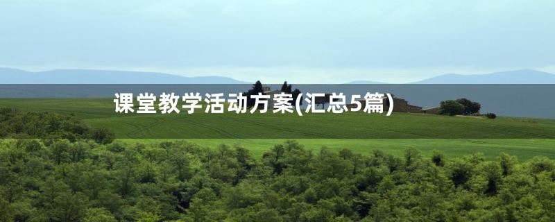 课堂教学活动方案(汇总5篇)