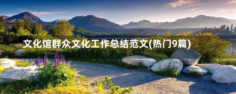 文化馆群众文化工作总结范文(热门9篇)
