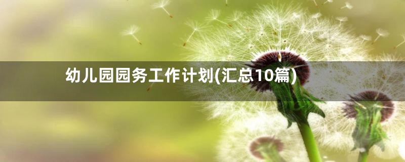 幼儿园园务工作计划(汇总10篇)