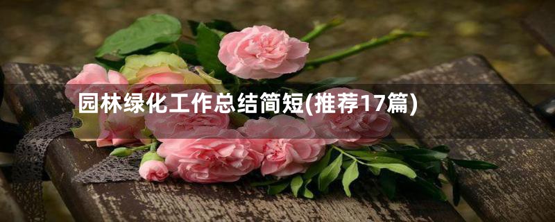 园林绿化工作总结简短(推荐17篇)