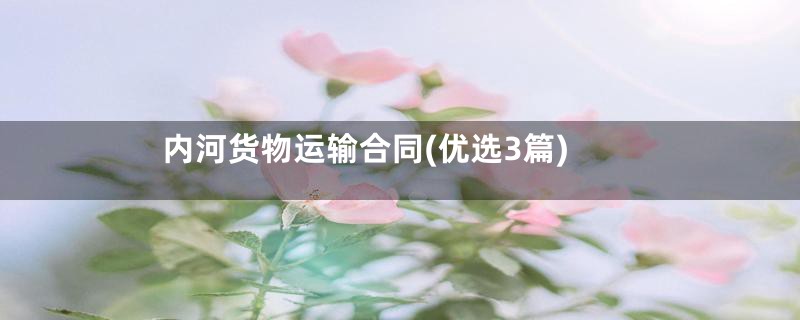 内河货物运输合同(优选3篇)