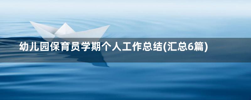 幼儿园保育员学期个人工作总结(汇总6篇)