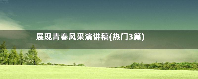 展现青春风采演讲稿(热门3篇)