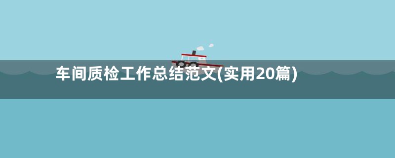 车间质检工作总结范文(实用20篇)
