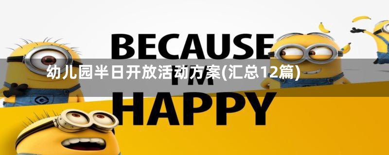 幼儿园半日开放活动方案(汇总12篇)