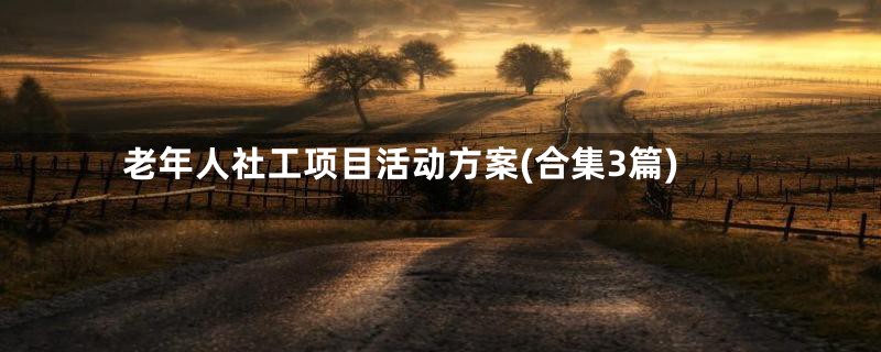 老年人社工项目活动方案(合集3篇)