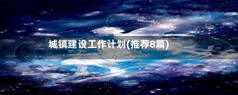 城镇建设工作计划(推荐8篇)