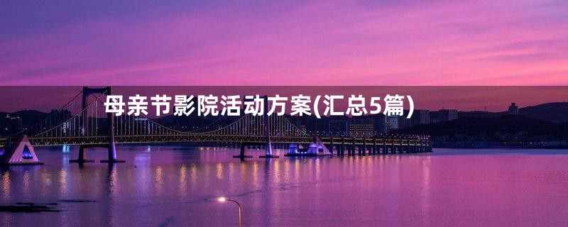 母亲节影院活动方案(汇总5篇)