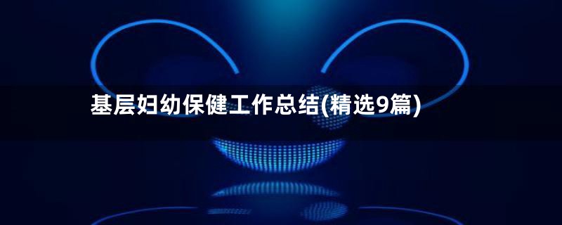 基层妇幼保健工作总结(精选9篇)