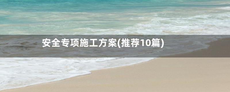 安全专项施工方案(推荐10篇)